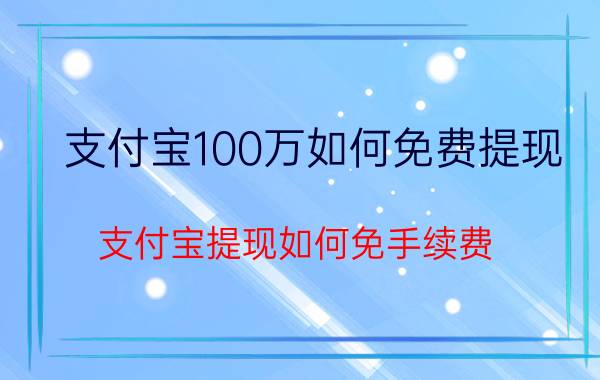 支付宝100万如何免费提现 支付宝提现如何免手续费？